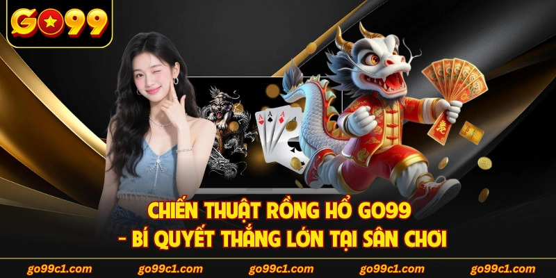 Chiến Thuật Rồng Hổ GO99 - Bí Quyết Thắng Lớn Tại Sân Chơi