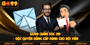 GO99 Chăm Sóc VIP - Đặc Quyền Đẳng Cấp Dành Cho Hội Viên