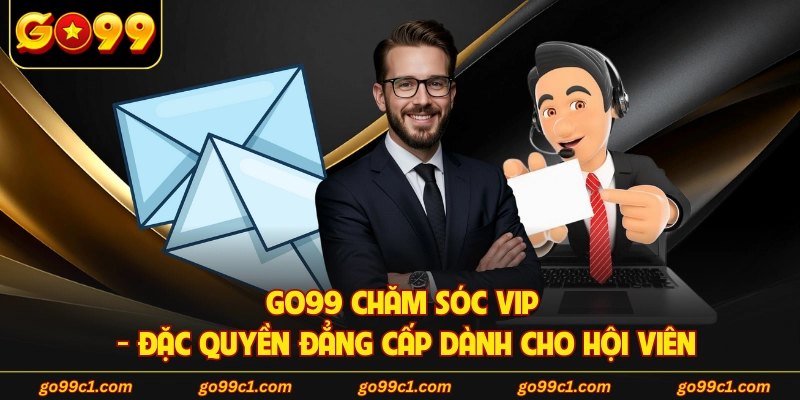 GO99 Chăm Sóc VIP - Đặc Quyền Đẳng Cấp Dành Cho Hội Viên