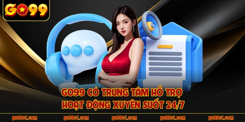 GO99 có trung tâm hỗ trợ hoạt động xuyên suốt 24/7