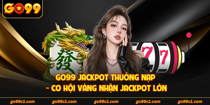 GO99 Jackpot Thưởng Nạp - Cơ Hội Vàng Nhận Jackpot Lớn
