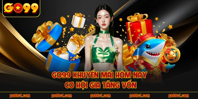 GO99 khuyến mãi hôm nay cơ hội gia tăng vốn