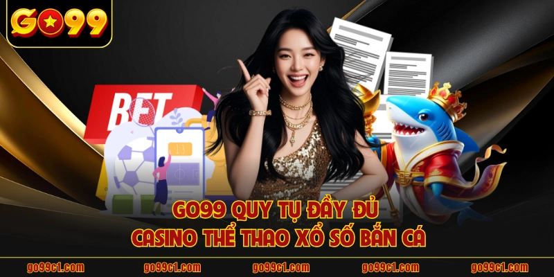 GO99 quy tụ đầy đủ casino thể thao xổ số bắn cá