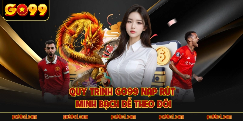 Quy trình GO99 nạp rút minh bạch dễ theo dõi