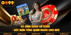 So Sánh GO99 Và GO88 - Góc Nhìn Tổng Quan Người Chơi Mới