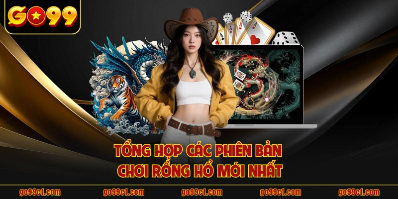 Tổng hợp các phiên bản chơi rồng hổ mới nhất