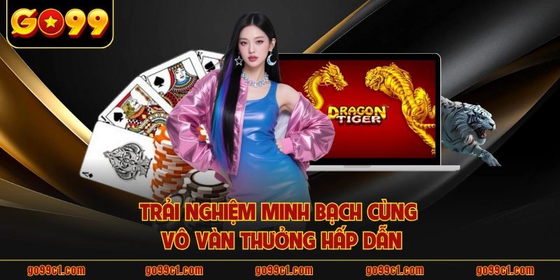 Trải nghiệm minh bạch cùng vô vàn thưởng hấp dẫn